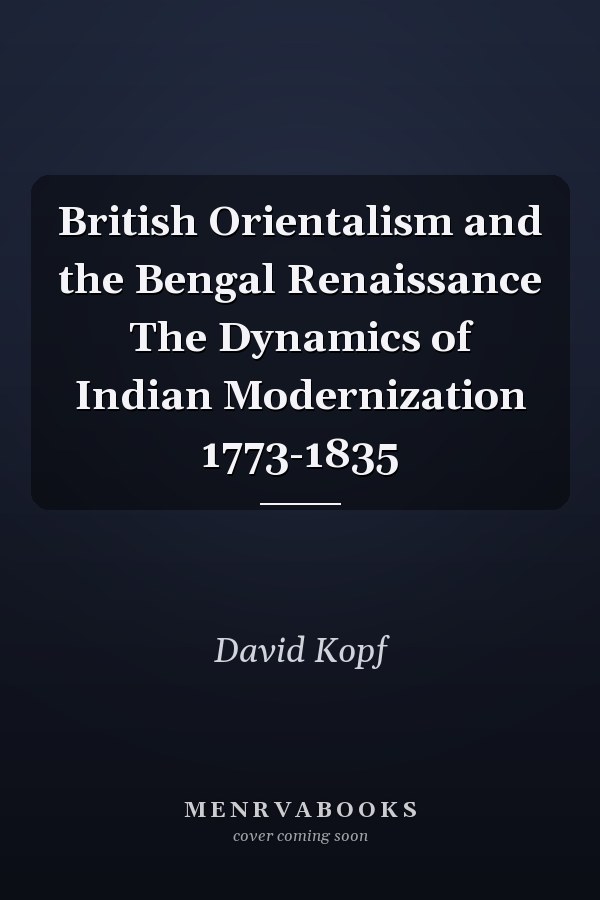 British Orientalism and the Bengal Renaissance The Dynamics of Indian Modernization 1773-1835