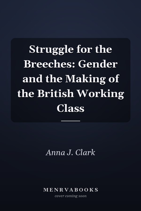 Struggle for the Breeches: Gender and the Making of the British Working Class