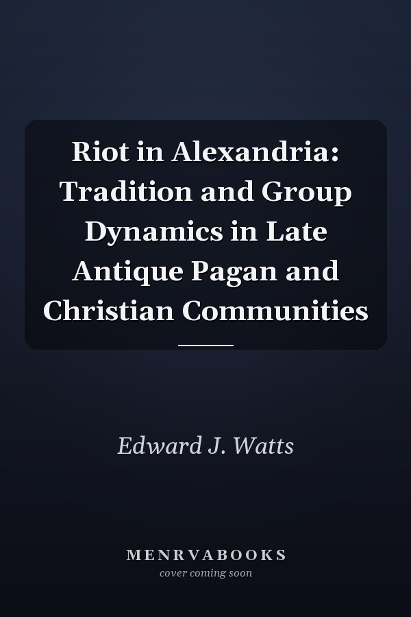 Riot in Alexandria: Tradition and Group Dynamics in Late Antique Pagan and Christian Communities