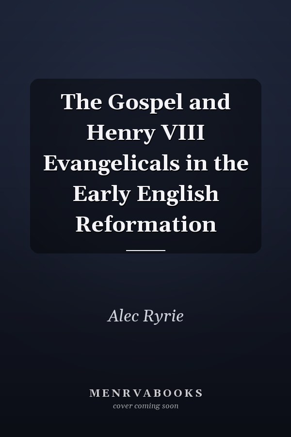 The Gospel and Henry VIII Evangelicals in the Early English Reformation