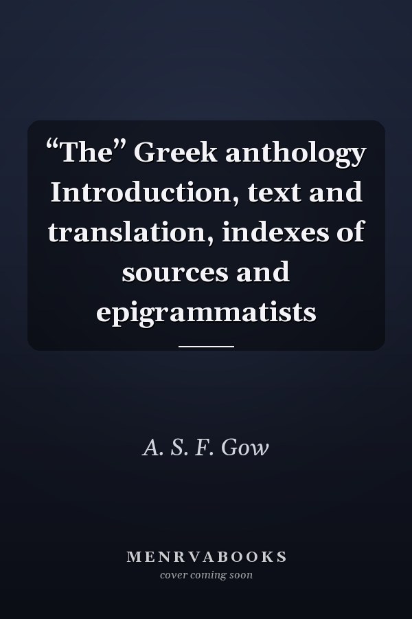 “The” Greek anthology Introduction, text and translation, indexes of sources and epigrammatists