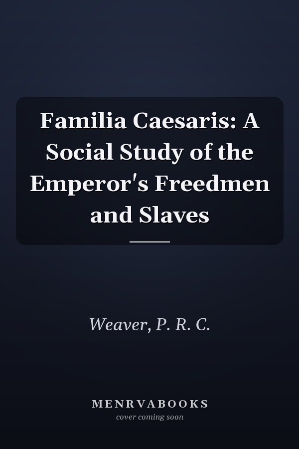 Familia Caesaris: A Social Study of the Emperor's Freedmen and Slaves