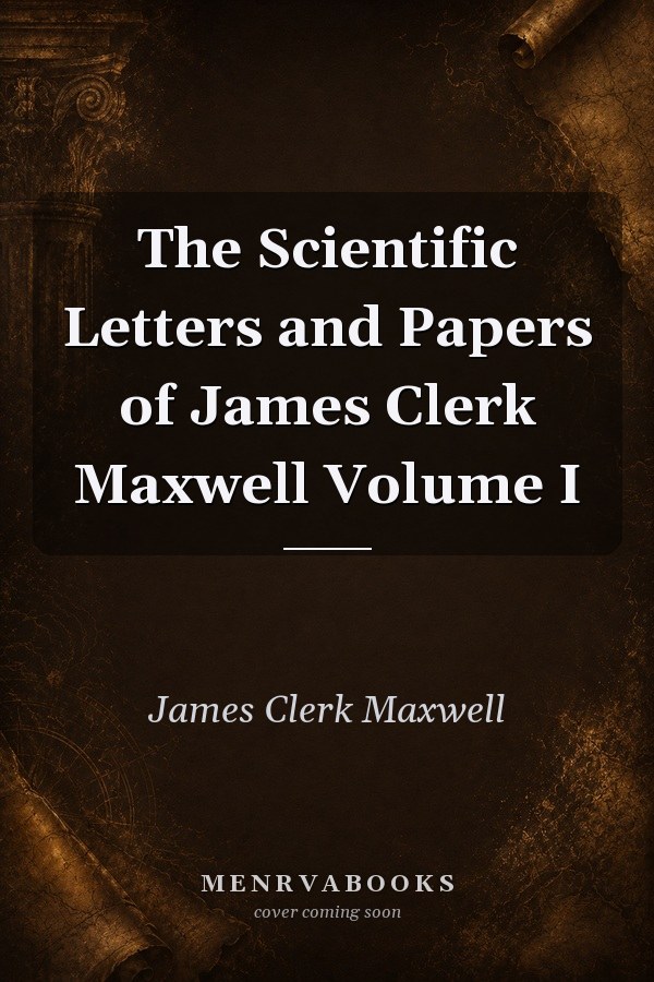 The Scientific Letters and Papers of James Clerk Maxwell Volume I