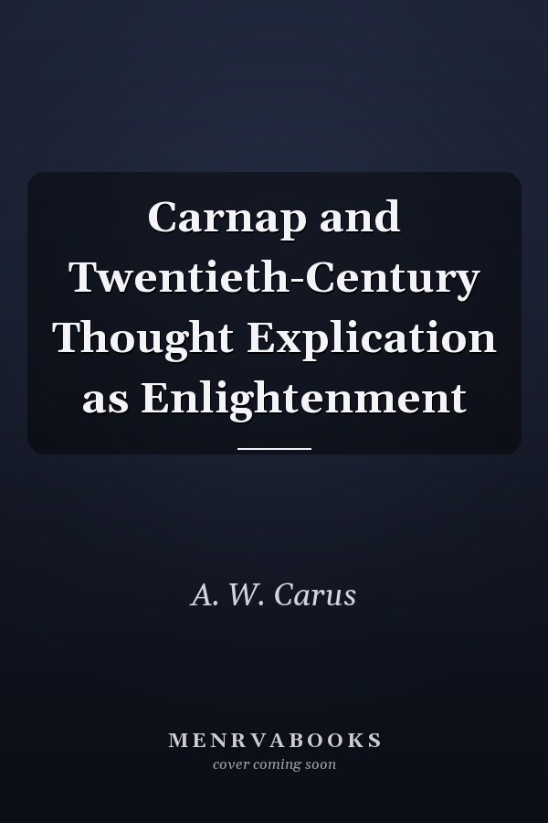 Carnap and Twentieth-Century Thought Explication as Enlightenment