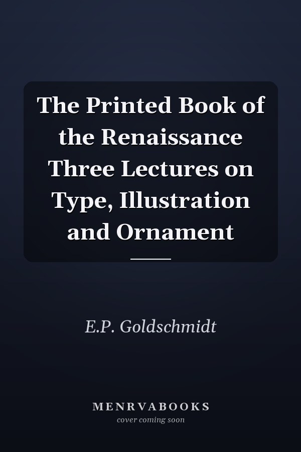 The Printed Book of the Renaissance Three Lectures on Type, Illustration and Ornament