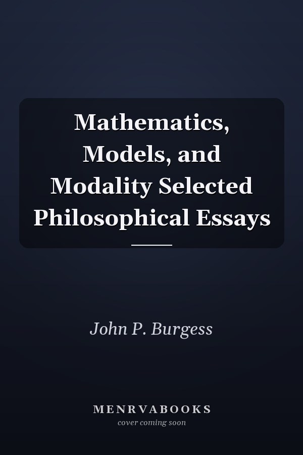 Mathematics, Models, and Modality Selected Philosophical Essays