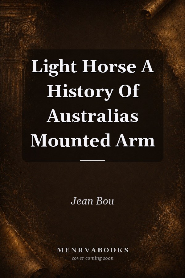 Light Horse A History Of Australias Mounted Arm