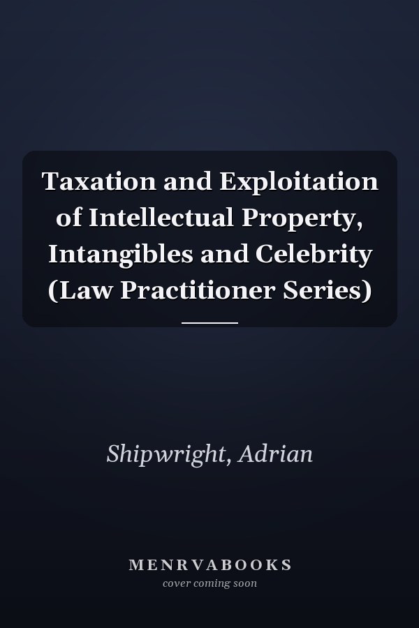 Taxation and Exploitation of Intellectual Property, Intangibles and Celebrity (Law Practitioner Series)