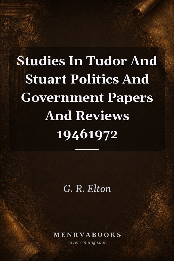 Studies In Tudor And Stuart Politics And Government Papers And Reviews 19461972