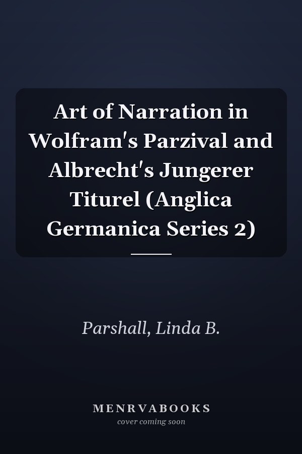 Art of Narration in Wolfram's Parzival and Albrecht's Jungerer Titurel (Anglica Germanica Series 2)