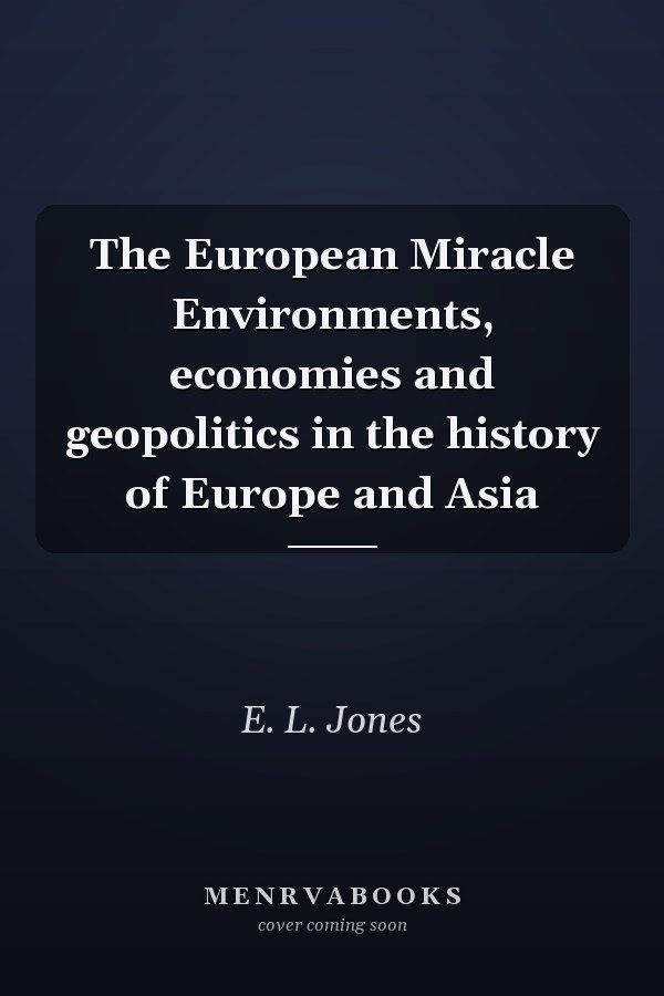 The European Miracle Environments, economies and geopolitics in the history of Europe and Asia