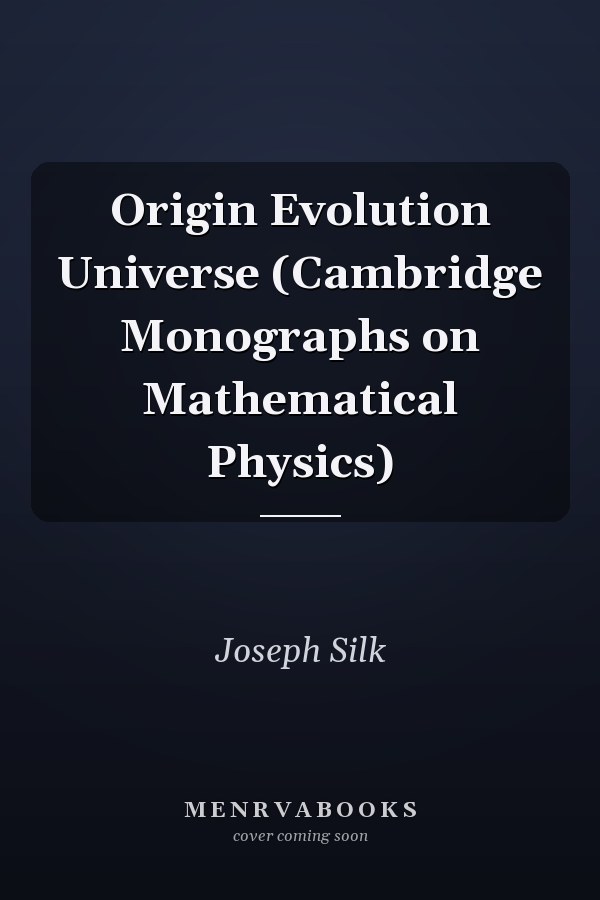 Origin Evolution Universe (Cambridge Monographs on Mathematical Physics)