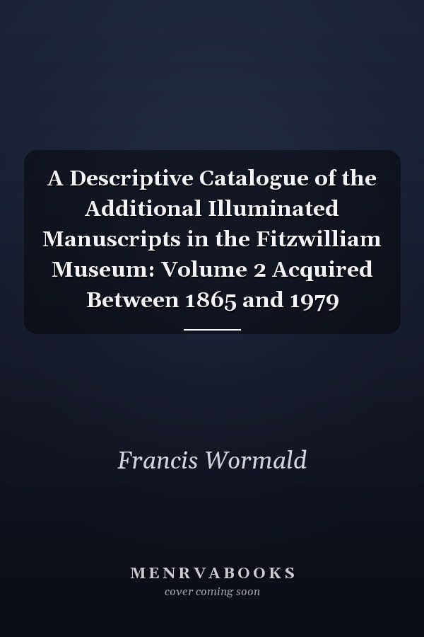 A Descriptive Catalogue of the Additional Illuminated Manuscripts in the Fitzwilliam Museum: Volume 2 Acquired Between 1865 and 1979