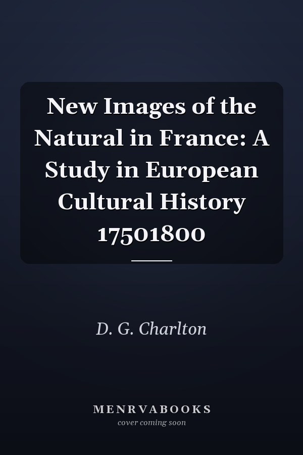 New Images of the Natural in France: A Study in European Cultural History 17501800