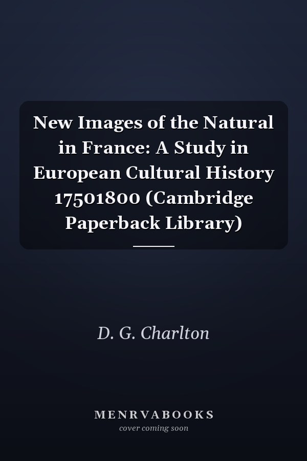 New Images of the Natural in France: A Study in European Cultural History 17501800 (Cambridge Paperback Library)
