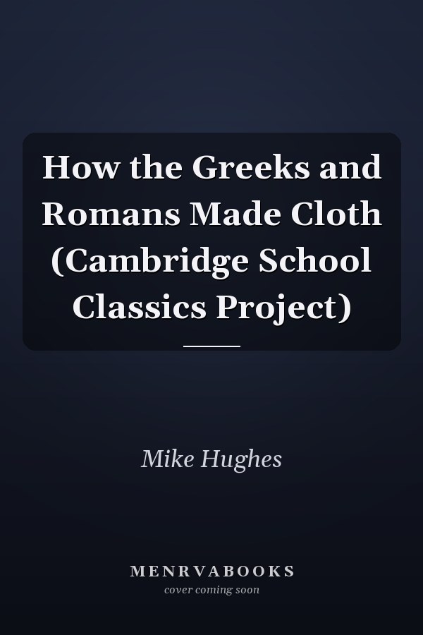 How the Greeks and Romans Made Cloth (Cambridge School Classics Project)