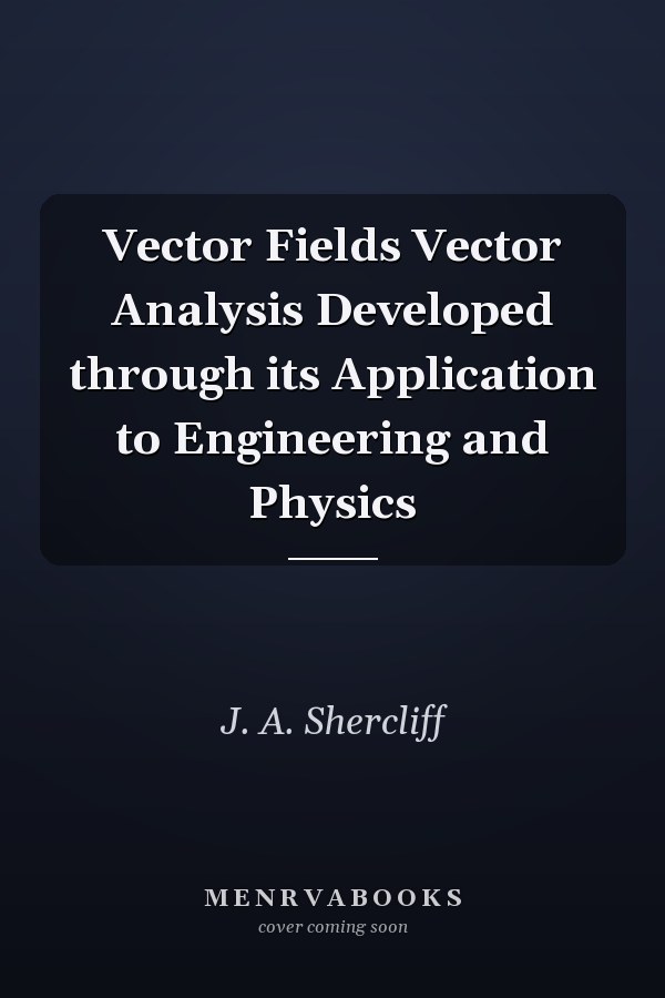 Vector Fields Vector Analysis Developed through its Application to Engineering and Physics
