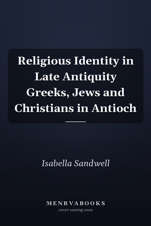 Religious Identity in Late Antiquity Greeks, Jews and Christians in Antioch