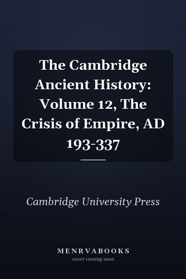 The Cambridge Ancient History: Volume 12, The Crisis of Empire, AD 193-337