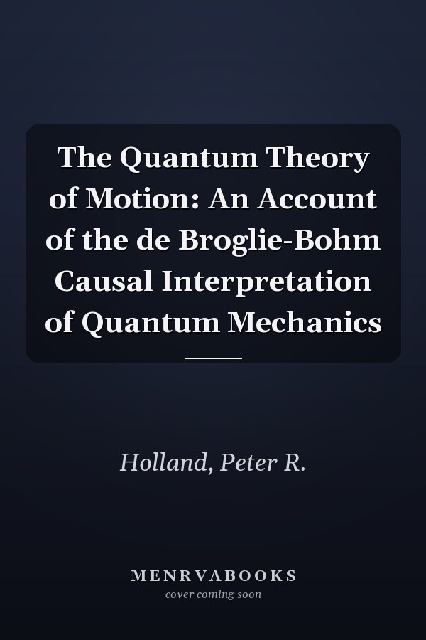 The Quantum Theory of Motion: An Account of the de Broglie-Bohm Causal Interpretation of Quantum Mechanics