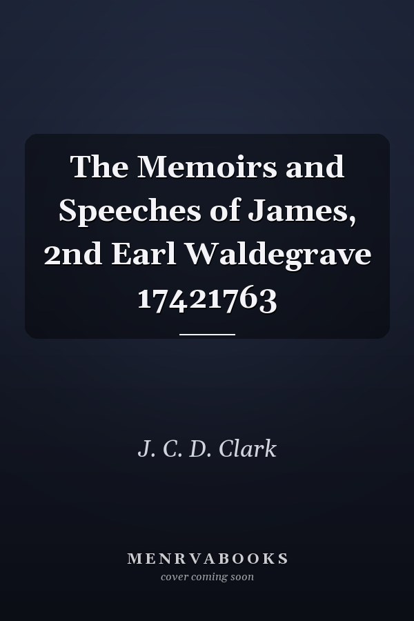 The Memoirs and Speeches of James, 2nd Earl Waldegrave 17421763
