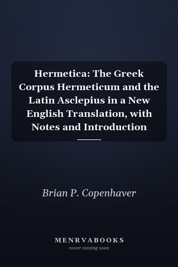 Hermetica: The Greek Corpus Hermeticum and the Latin Asclepius in a New English Translation, with Notes and Introduction