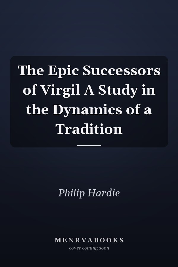 The Epic Successors of Virgil A Study in the Dynamics of a Tradition