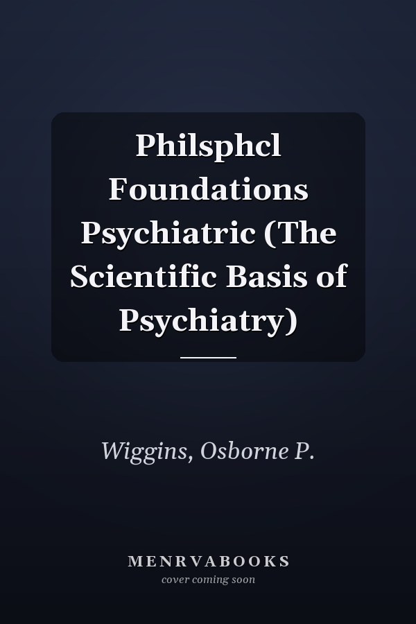 Philsphcl Foundations Psychiatric (The Scientific Basis of Psychiatry)