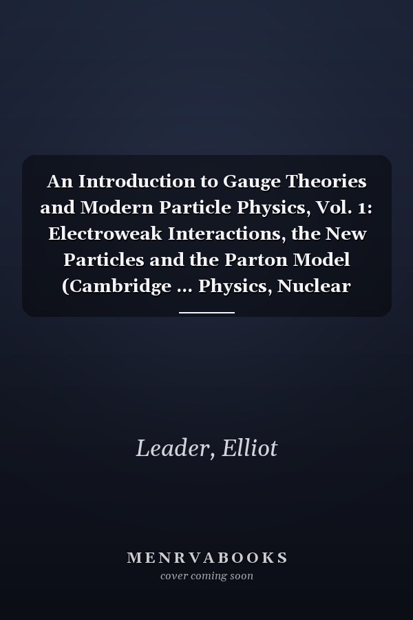 An Introduction to Gauge Theories and Modern Particle Physics, Vol. 1: Electroweak Interactions, the New Particles and the Parton Model (Cambridge ... Physics, Nuclear Physics, and Cosmology)