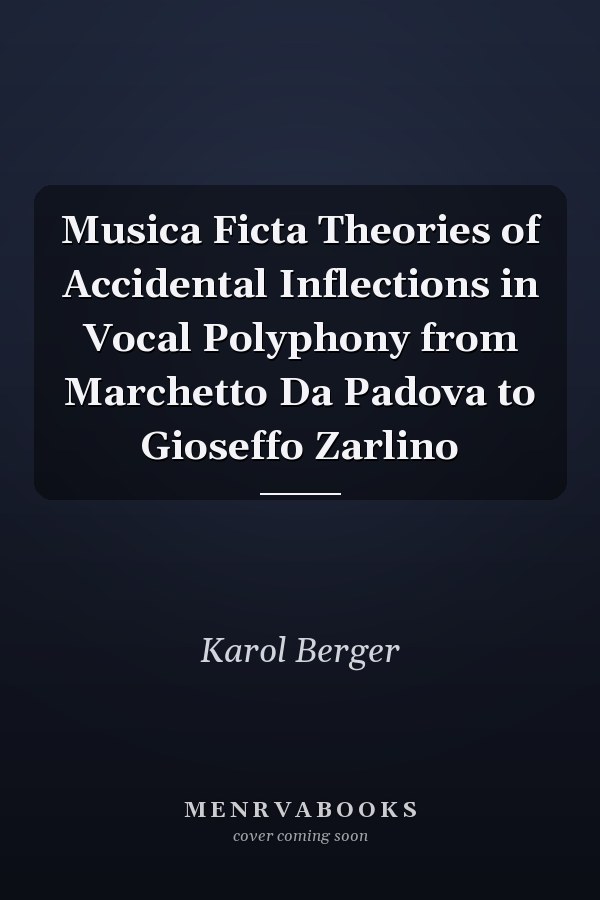 Musica Ficta Theories of Accidental Inflections in Vocal Polyphony from Marchetto Da Padova to Gioseffo Zarlino