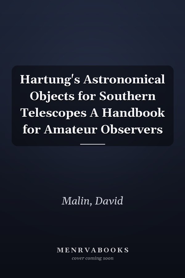 Hartung's Astronomical Objects for Southern Telescopes A Handbook for Amateur Observers