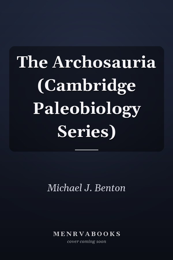 The Archosauria (Cambridge Paleobiology Series)
