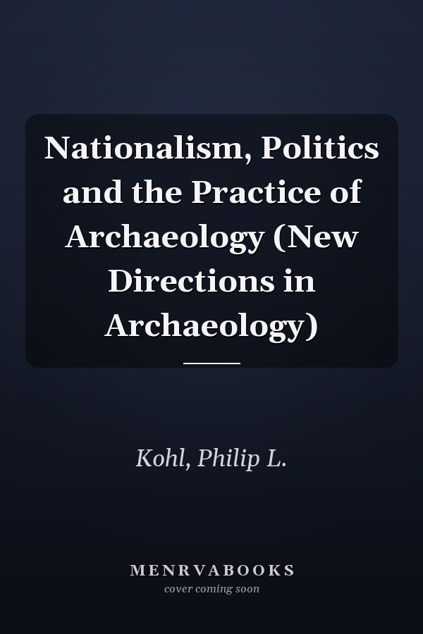 Nationalism, Politics and the Practice of Archaeology (New Directions in Archaeology)
