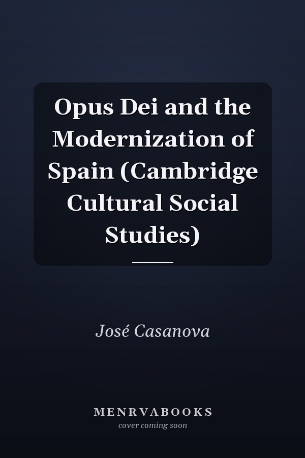 Opus Dei and the Modernization of Spain (Cambridge Cultural Social Studies)