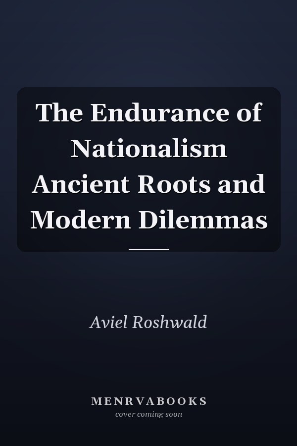 The Endurance of Nationalism Ancient Roots and Modern Dilemmas