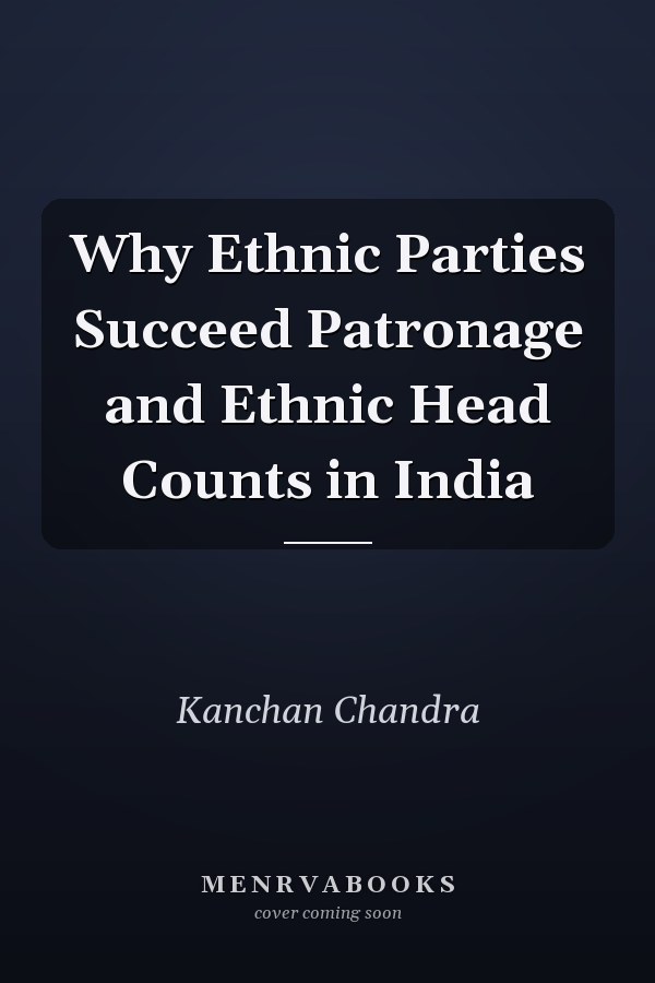 Why Ethnic Parties Succeed Patronage and Ethnic Head Counts in India