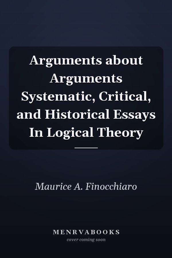 Arguments about Arguments Systematic, Critical, and Historical Essays In Logical Theory