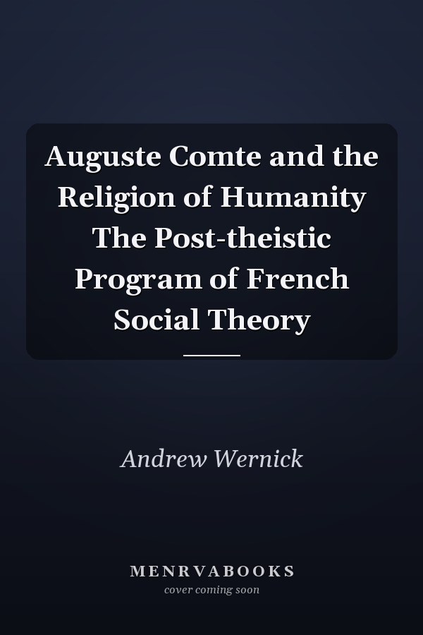 Auguste Comte and the Religion of Humanity The Post-theistic Program of French Social Theory