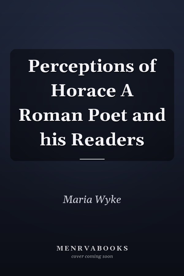Perceptions of Horace A Roman Poet and his Readers