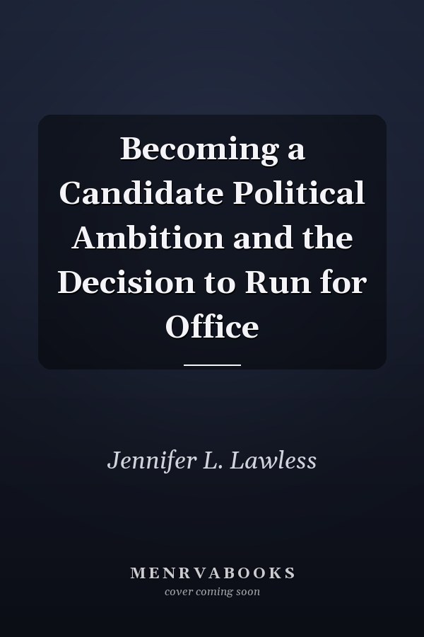 Becoming a Candidate Political Ambition and the Decision to Run for Office