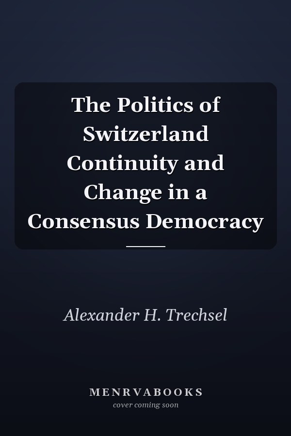 The Politics of Switzerland Continuity and Change in a Consensus Democracy