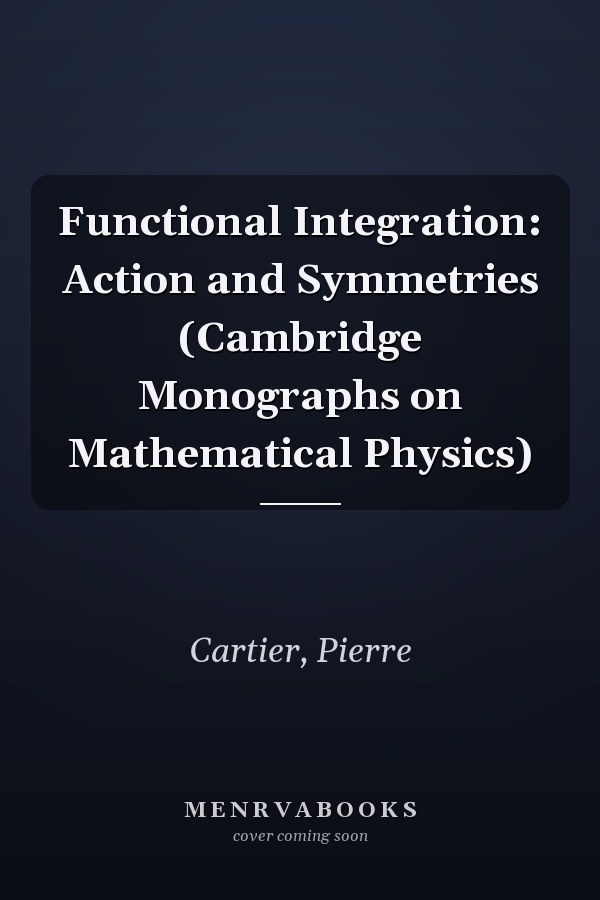 Functional Integration: Action and Symmetries (Cambridge Monographs on Mathematical Physics)