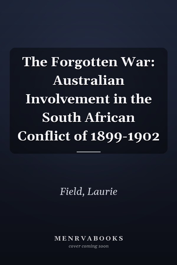 The Forgotten War: Australian Involvement in the South African Conflict of 1899-1902
