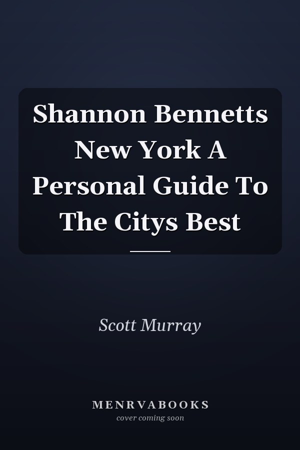 Shannon Bennetts New York A Personal Guide To The Citys Best