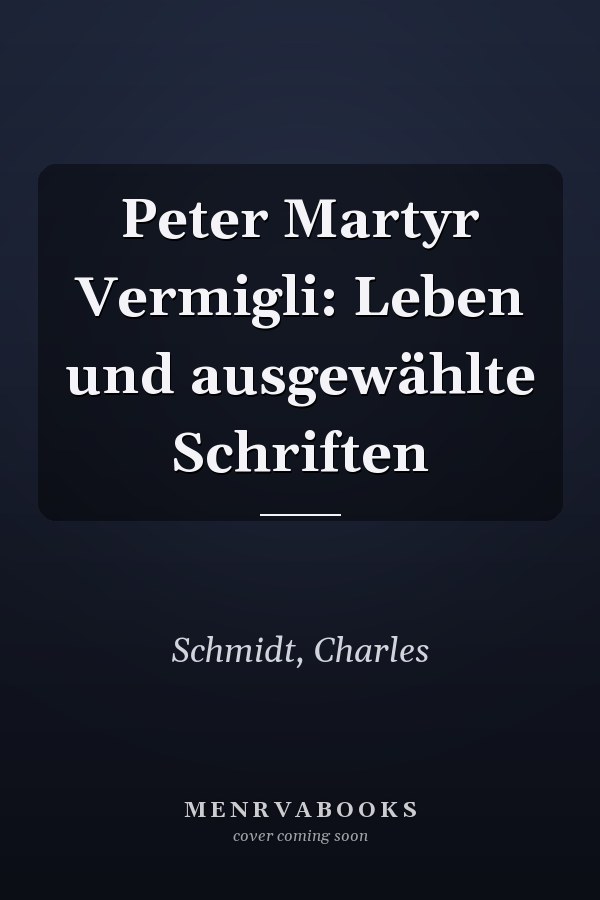 Peter Martyr Vermigli: Leben und ausgewählte Schriften