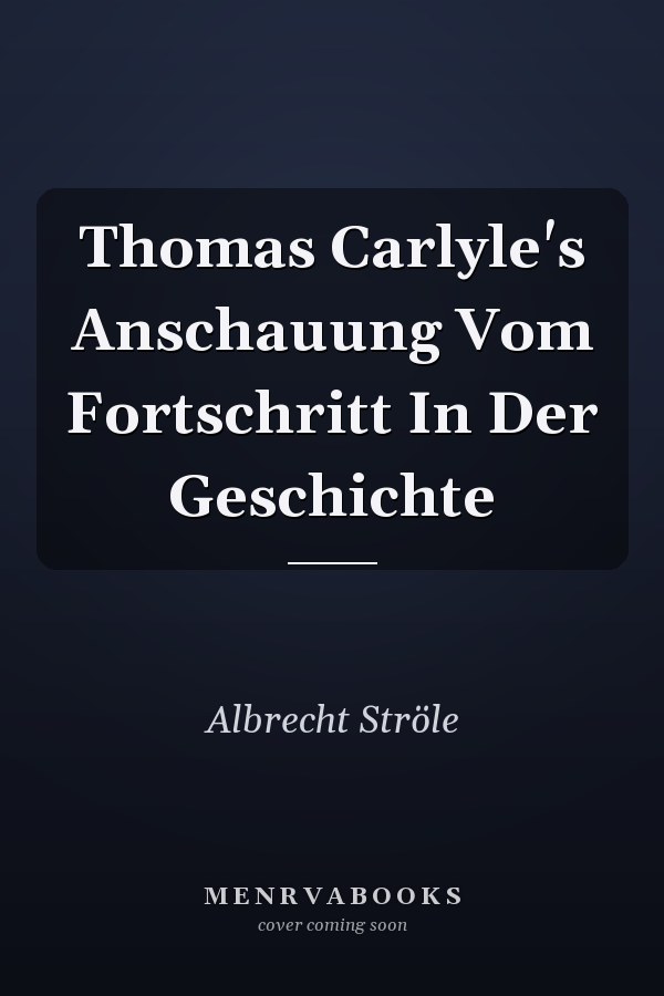Thomas Carlyle's Anschauung Vom Fortschritt In Der Geschichte
