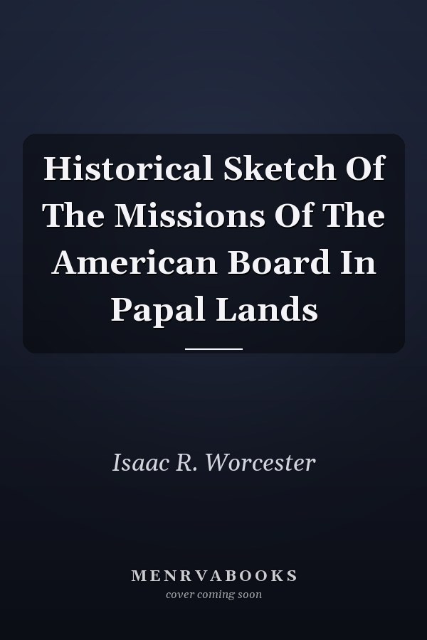Historical Sketch Of The Missions Of The American Board In Papal Lands