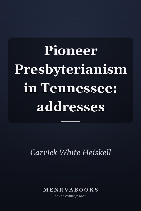 Pioneer Presbyterianism in Tennessee: addresses