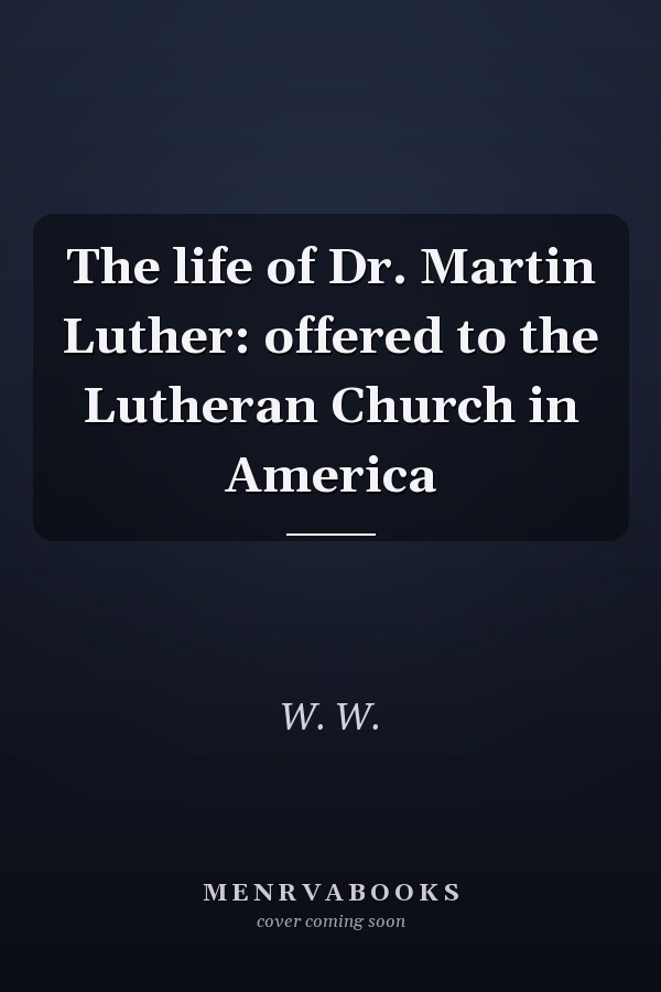 The life of Dr. Martin Luther: offered to the Lutheran Church in America