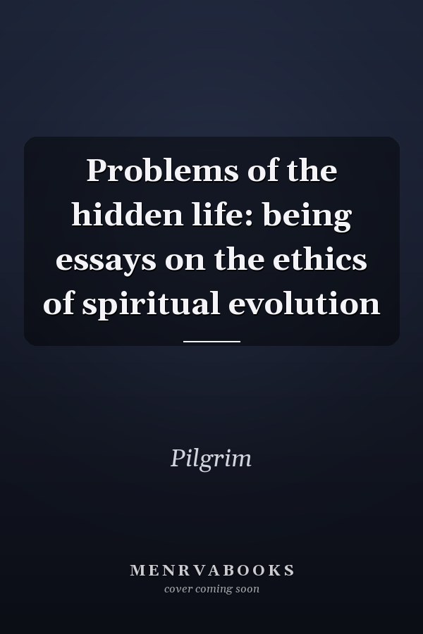 Problems of the hidden life: being essays on the ethics of spiritual evolution